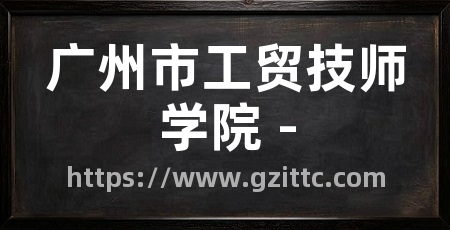 广州市工贸技师学院 -