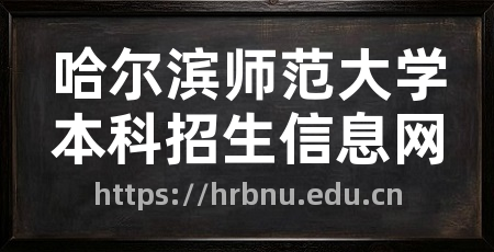哈尔滨师范大学本科招生信息网