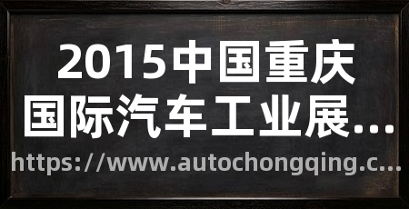 2015中国重庆国际汽车工业展览会(重庆国际车展)