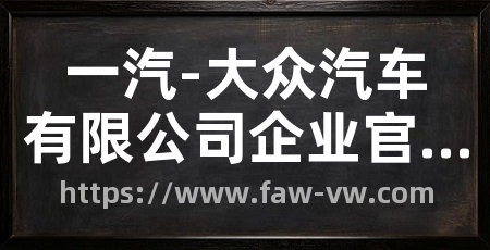 一汽-大众汽车有限公司企业官网