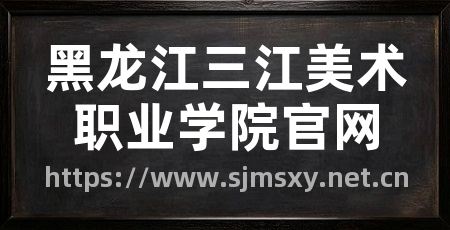 黑龙江三江美术职业学院官网