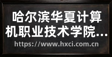 哈尔滨华夏计算机职业技术学院官网