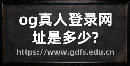 og真人登录网址是多少?