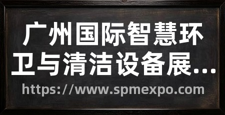 广州国际智慧环卫与清洁设备展览会