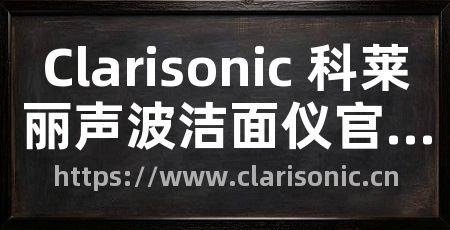 Clarisonic 科莱丽声波洁面仪官方网站