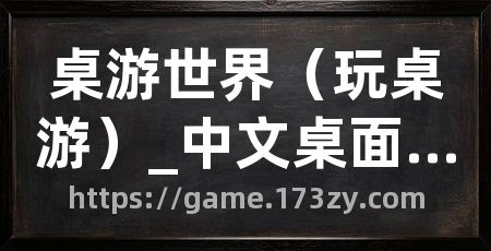 桌游世界(玩桌游)_中文桌面游戏在线平台