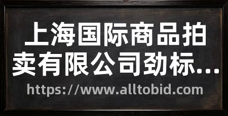 上海国际商品拍卖有限公司劲标网