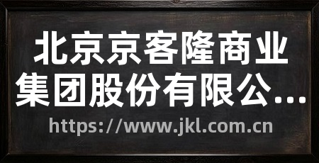 北京京客隆商业集团股份有限公司