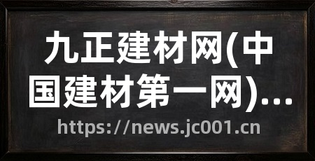 九正建材网(中国建材第一网)商业资讯