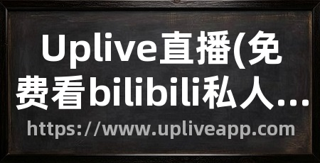 Uplive直播(免费看bilibili私人直播间)