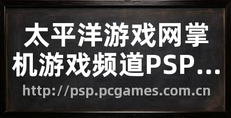 太平洋游戏网掌机游戏频道PSP专区