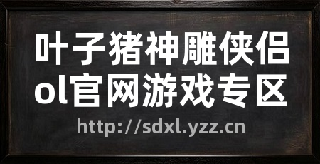 叶子猪神雕侠侣ol官网游戏专区