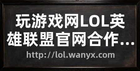 玩游戏网LOL英雄联盟官网合作专区