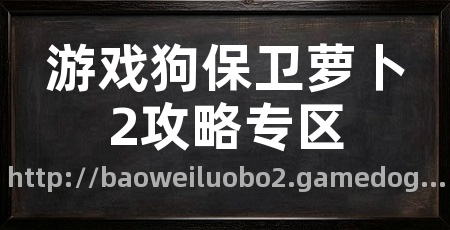 游戏狗保卫萝卜2攻略专区