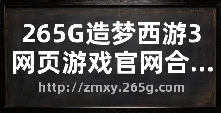 265G造梦西游3网页游戏官网合作站
