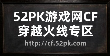 52PK游戏网CF穿越火线专区