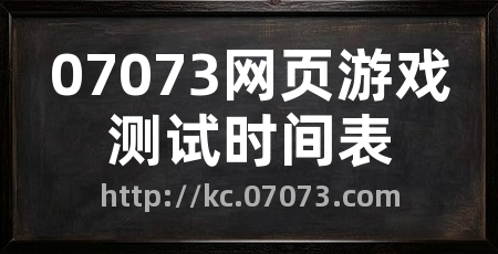 07073网页游戏测试时间表