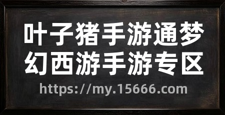 叶子猪手游通梦幻西游手游专区