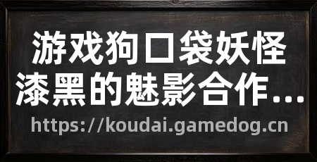 游戏狗口袋妖怪漆黑的魅影合作专区