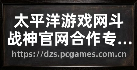 太平洋游戏网斗战神官网合作专区