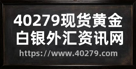 40279现货黄金白银外汇资讯网