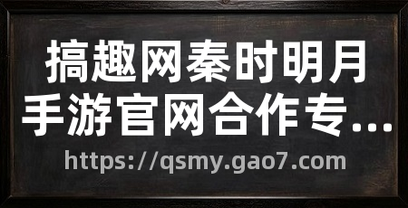 搞趣网秦时明月手游官网合作专区