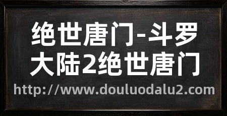 绝世唐门-斗罗大陆2绝世唐门