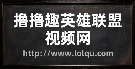 撸撸趣英雄联盟视频网