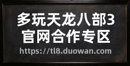 多玩天龙八部3官网合作专区