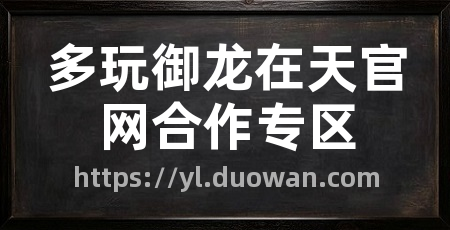 多玩御龙在天官网合作专区