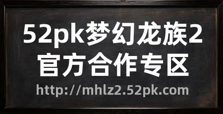 52pk梦幻龙族2官方合作专区