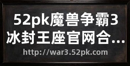 52pk魔兽争霸3冰封王座官网合作专区